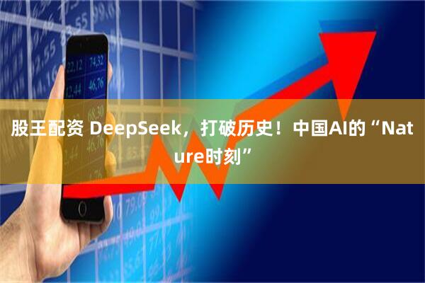 股王配资 DeepSeek，打破历史！中国AI的“Nature时刻”