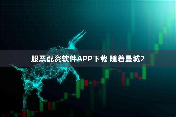 股票配资软件APP下载 随着曼城2