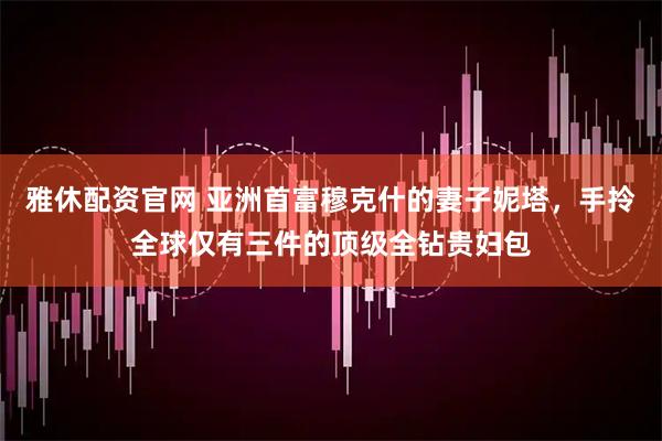 雅休配资官网 亚洲首富穆克什的妻子妮塔，手拎全球仅有三件的顶级全钻贵妇包