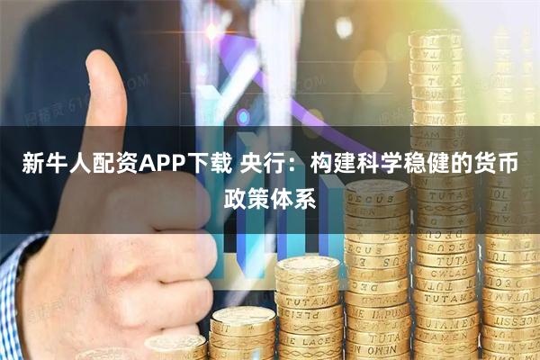 新牛人配资APP下载 央行：构建科学稳健的货币政策体系
