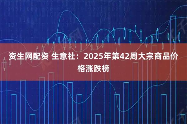 资生网配资 生意社：2025年第42周大宗商品价格涨跌榜