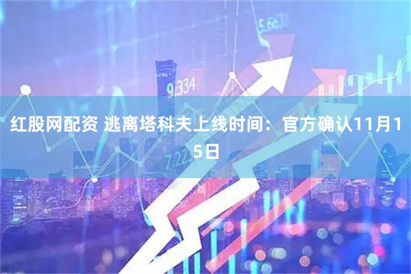 红股网配资 逃离塔科夫上线时间：官方确认11月15日