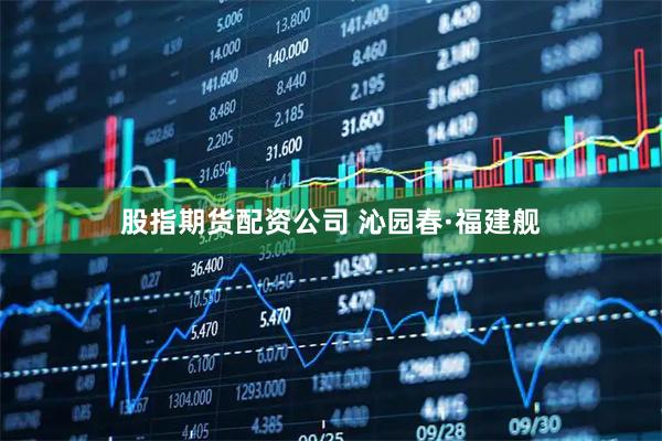 股指期货配资公司 沁园春·福建舰