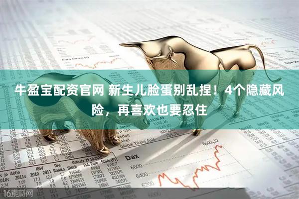 牛盈宝配资官网 新生儿脸蛋别乱捏！4个隐藏风险，再喜欢也要忍住