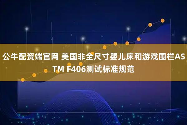 公牛配资端官网 美国非全尺寸婴儿床和游戏围栏ASTM F406测试标准规范