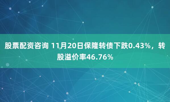 股票配资咨询 11月20日保隆转债下跌0.43%,转股溢价率46.76%