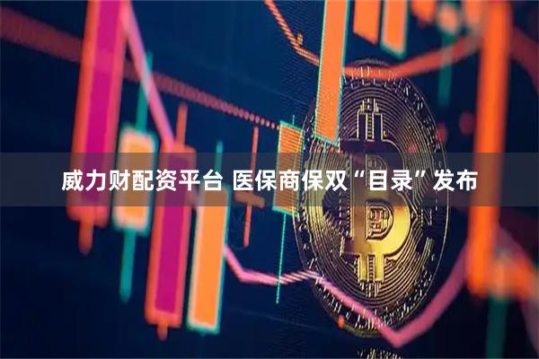 威力财配资平台 医保商保双“目录”发布