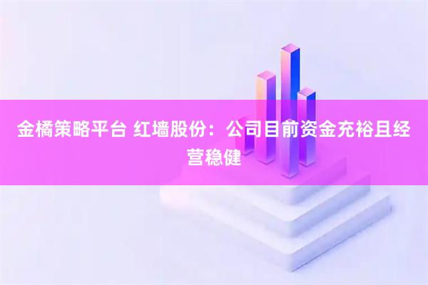 金橘策略平台 红墙股份：公司目前资金充裕且经营稳健