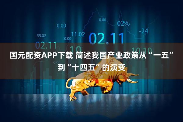 国元配资APP下载 简述我国产业政策从“一五”到“十四五”的演变