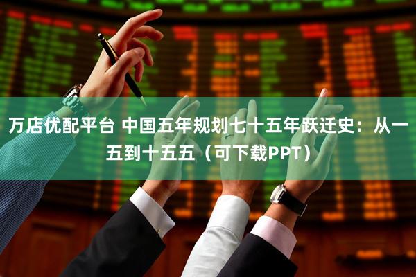 万店优配平台 中国五年规划七十五年跃迁史：从一五到十五五（可下载PPT）
