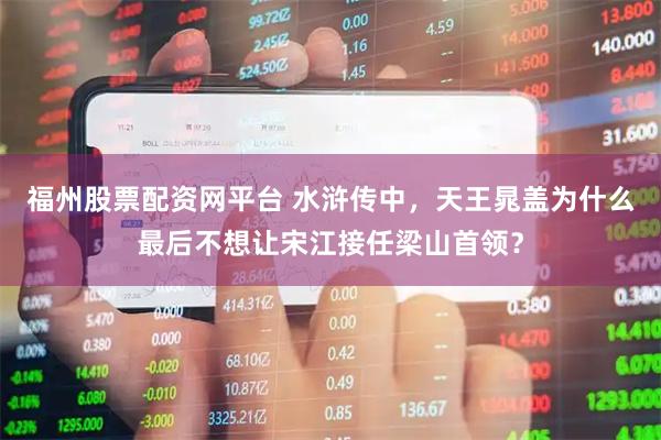 福州股票配资网平台 水浒传中，天王晁盖为什么最后不想让宋江接任梁山首领？