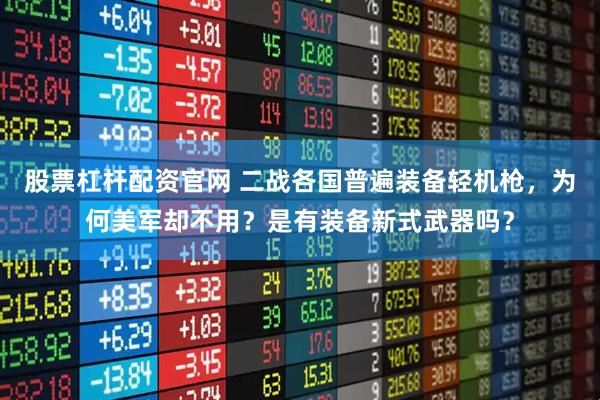 股票杠杆配资官网 二战各国普遍装备轻机枪，为何美军却不用？是有装备新式武器吗？