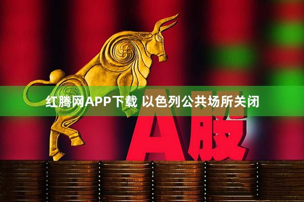 红腾网APP下载 以色列公共场所关闭